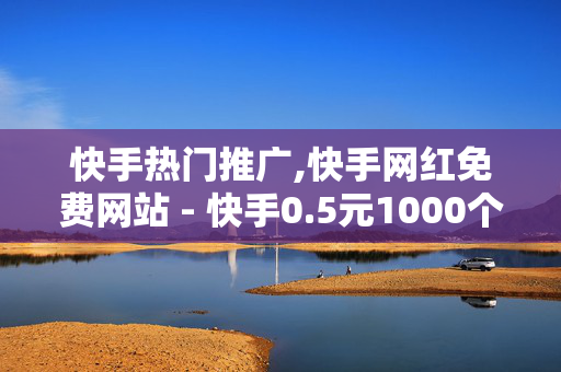 快手热门推广,快手网红免费网站 - 快手0.5元1000个赞 - 赞自助平台24小时服务