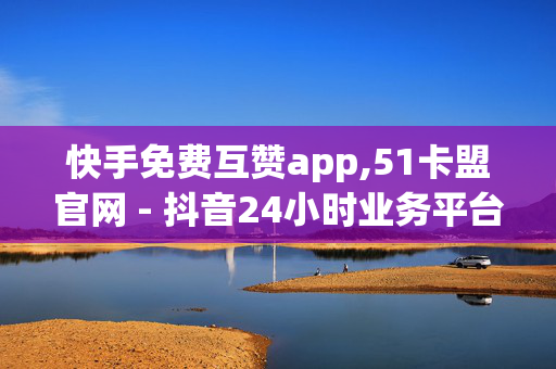 快手免费互赞app,51卡盟官网 - 抖音24小时业务平台超低价 - dou自助平台